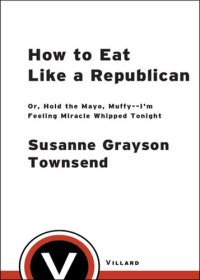 cover of the book How to Eat Like a Republican: Or, Hold the Mayo, Muffy--I'm Feeling Miracle Whipped Tonight: A Cookbook