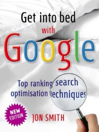 cover of the book Get Into Bed With Google: Top Ranking Search Optimisation Techniques