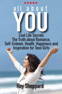 cover of the book All About You: Cool Life Secrets. The Truth about Romance. Self-Esteem. Health, Happiness and Inspiration for Teen Girls.