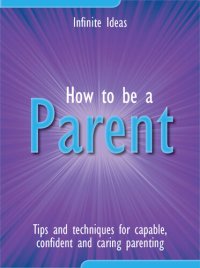 cover of the book How to Be a Parent: Tips and Techniques for Capable, Confident and Caring Parenting