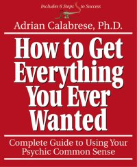 cover of the book How to Get Everything You Ever Wanted: Complete Guide to Using Your Psychic Common Sense