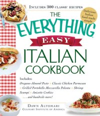 cover of the book The Everything Easy Italian Cookbook: Includes Oregano-Almond Pesto, Classic Chicken Parmesan, Grilled Portobello Mozzarella Polenta, Shrimp Scampi, Anisette Cookies...and Hundreds More!