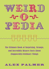 cover of the book Weird-o-Pedia: The Ultimate Book of Surprising, Strange, and Incredibly Bizarre Facts about (Supposedly) Ordinary Things