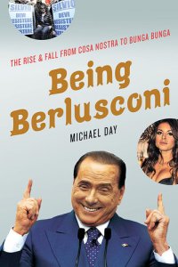 cover of the book Being Berlusconi: The Rise and Fall from Cosa Nostra to Bunga Bunga