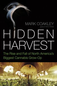 cover of the book Hidden Harvest: The Rise and Fall of North America's Biggest Cannabis Grow Op