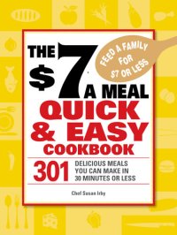 cover of the book The $7 a Meal Quick and Easy Cookbook: 301 Delicious Meals You Can Make in 30 Minutes Or Less