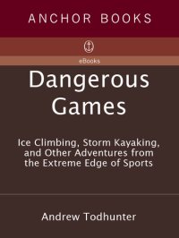 cover of the book Dangerous Games: Ice Climbing, Storm Kayaking, and Other Adventures from the Extreme Edge of Sports