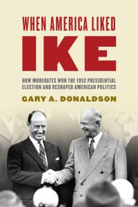 cover of the book When America Liked Ike: How Moderates Won the 1952 Presidential Election and Reshaped American Politics