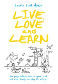 cover of the book Live, Love and Learn: How Young Children Learn to Speak, Read & Write through Everyday Life with You