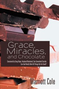 cover of the book Grace, Miracles, and Chocolate: Conceived by Gang Rape, Husband Murdered, Son Committed Suicide: Can God Really Work All Things Out for Good?