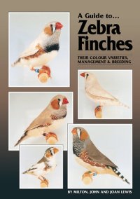 cover of the book A Guide to Zebra Finches: Their Colour Varieties, Management & Breeding