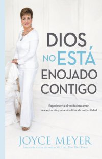 cover of the book Dios No Está Enojado Contigo: Experimenta el Verdadero Amor, la Aceptación y una Vida Libre de Culpabilidad