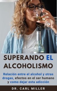 cover of the book Superando El Alcoholismo: Relación entre el alcohol y otras drogas, efectos en el ser humano y como dejar esta adicción