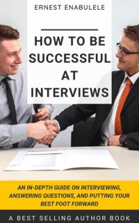 cover of the book How to Be Successful at Interviews: An In-Depth Guide on Interviewing, Answering Questions, and Putting Your Best Foot Forward