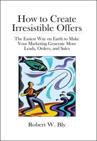 cover of the book How to Create Irresistible Offers: The Easiest Way on Earth to make Your Marketing Generate More Leads, Orders, and Sales