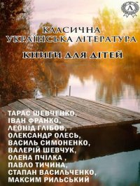 cover of the book Класична українська література. Книги для дітей: Тарас Шевченко, Іван Франко, Леонід Глібов, Олександр Олесь, Василь Симоненко, Валерій Шевчук, Олена Пчілка, Павло Тичина, Степан Василь...