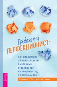 cover of the book Тревожный перфекционист: как справиться с беспокойством, вызванным стремлением к совершенству, с помощью АСТ