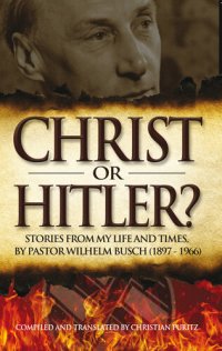 cover of the book Christ or Hitler?: Stories from my life and times, by Pastor Wilhelm Busch (1897-1966)