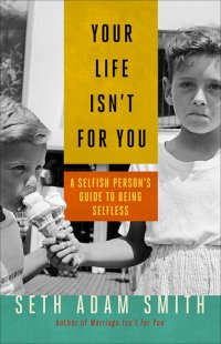 cover of the book Your Life Isn't for You: A Selfish Person's Guide to Being Selfless