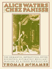 cover of the book Alice Waters and Chez Panisse: The Romantic, Impractical, Often Eccentric, Ultimately Brilliant Making of a Food Revolution