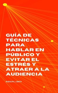 cover of the book Guía de técnicas para hablar en público y evitar el estrés y atraer a la audiencia