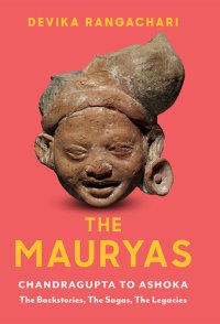 cover of the book The Mauryas: Chandragupta to Ashoka: The Backstories, The Sagas, The Legacies