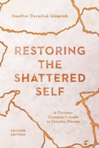 cover of the book Restoring the Shattered Self: A Christian Counselor's Guide to Complex Trauma