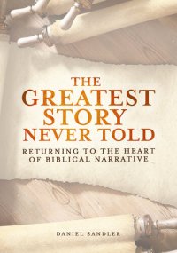 cover of the book The Greatest Story Never Told: Returning To The Heart Of Biblical Narrative