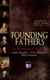 cover of the book FOUNDING FATHERS – the Men Behind the Revolution: Complete Biographies, Articles, Historical & Political Documents: John Adams, Benjamin Franklin, Alexander Hamilton, John Jay, Thomas Jefferson, James Madison and George Washington