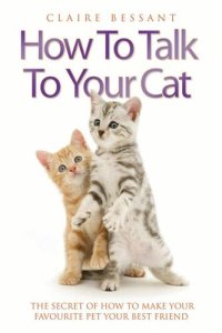 cover of the book How to Talk to Your Cat--The Secret of How to Make Your Favourite Pet Your Best Friend