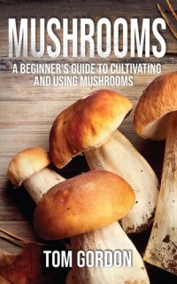 cover of the book Mushrooms: A Beginner's Guide to Cultivating and Using Mushrooms