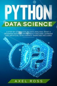 cover of the book Python Data Science: A Step-By-Step Guide to Data Analysis. What a Beginner Needs to Know About Machine Learning and Artificial Intelligence. Exercises Included