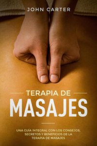 cover of the book TERAPIA DE MASAJES: Una Guía Integral con los Consejos, Secretos y Beneficios de la Terapia de Masajes (Massage Therapy Spanish Version)