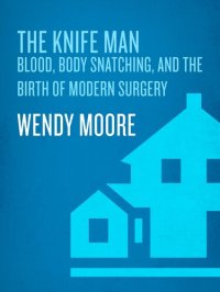 cover of the book The Knife Man: Blood, Body Snatching, and the Birth of Modern Surgery