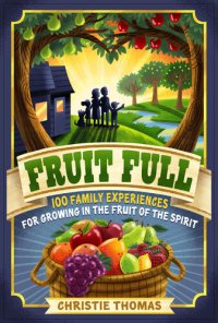 cover of the book Fruit Full: 100 Family Experiences for Growing in the Fruit of the Spirit