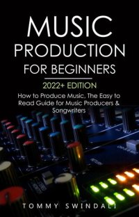 cover of the book Music Production For Beginners 2022+ Edition: How to Produce Music, The Easy to Read Guide for Music Producers & Songwriters