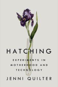 cover of the book Hatching: Experiments in Motherhood and Technology