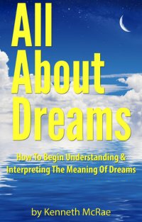 cover of the book All About Dreams: How To Begin Understanding And Interpreting The Meaning Of Dreams