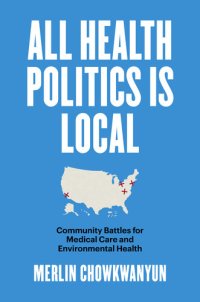 cover of the book All Health Politics Is Local: Community Battles for Medical Care and Environmental Health