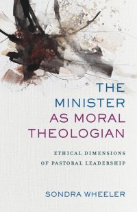 cover of the book The Minister as Moral Theologian: Ethical Dimensions of Pastoral Leadership