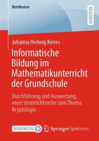 cover of the book Informatische Bildung im Mathematikunterricht der Grundschule: Durchführung und Auswertung einer Unterrichtsreihe zum Thema Kryptologie