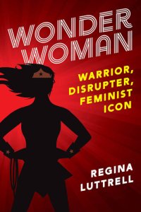 cover of the book Wonder Woman: Warrior, Disrupter, Feminist Icon