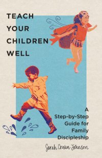 cover of the book Teach Your Children Well: A Step-By-Step Guide for Family Discipleship