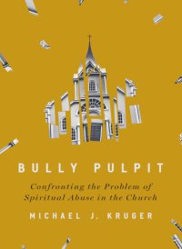 cover of the book Bully Pulpit: Confronting the Problem of Spiritual Abuse in the Church