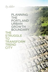 cover of the book Planning the Portland Urban Growth Boundary: The Struggle to Transform Trend City