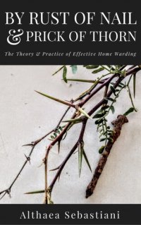 cover of the book By Rust of Nail & Prick of Thorn: The Theory & Practice of Effective Home Warding