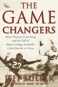 cover of the book The Game Changers: Abner Haynes, Leon King, and the Fall of Major College Football's Color Barrier in Texas