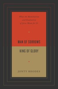 cover of the book Man of Sorrows, King of Glory: What the Humiliation and Exaltation of Jesus Mean for Us