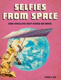 cover of the book Selfies from Space: How Satellites Help Science on Earth