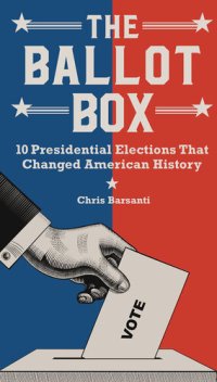 cover of the book The Ballot Box: 10 Presidential Elections That Changed American History